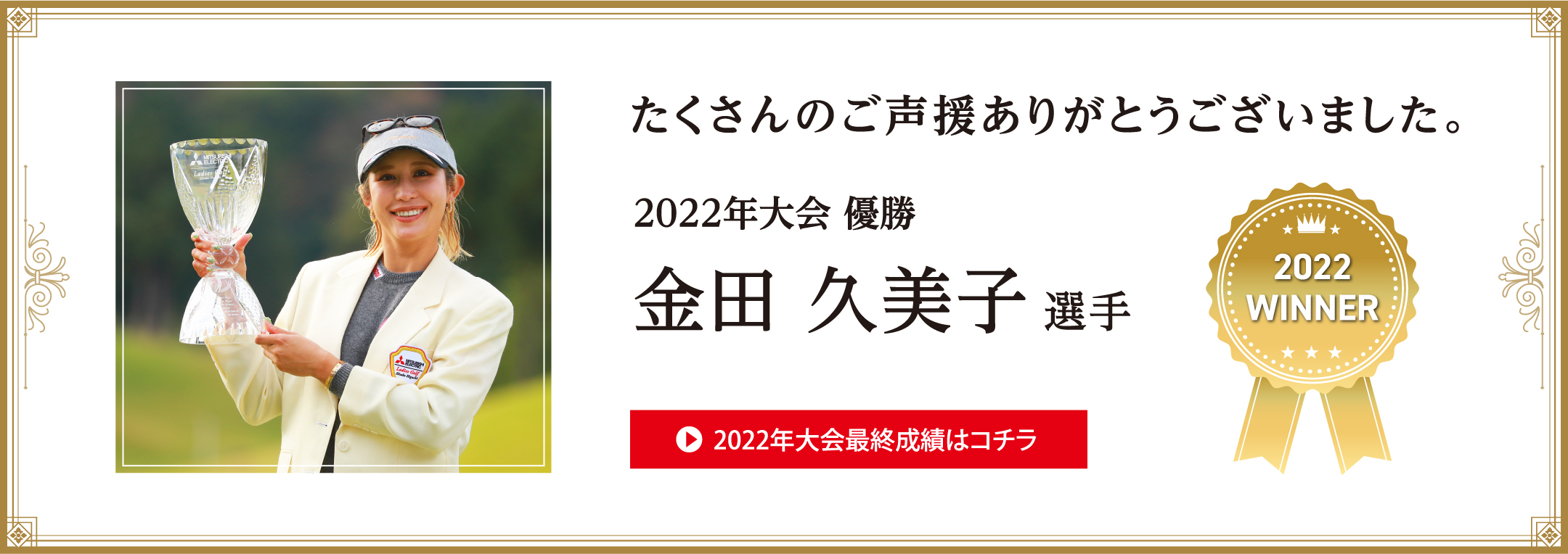 たくさんのご声援ありがとうございました。　2022年大会 優勝　金田 久美子 選手 2022年大会最終成績はコチラ
